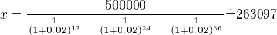 $x=\frac{500000}{\frac{1}{(1+0.02)^{12}}+\frac{1}{(1+0.02)^{24}}+\frac{1}{(1+0.02)^{36}}}\dot{=}263097$