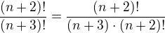 $\frac{(n+2)!}{(n+3)!} = \frac{(n+2)!}{(n+3)\cdot (n+2)!}$