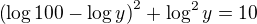 $\(\log{100}-\log{y}\)^2+ \log^2{y} = 10$