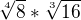 $\sqrt[4]{8} * \sqrt[3]{16}$