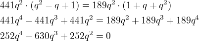 $441q^2\cdot (q^2-q+1)=189q^2\cdot (1+q+q^2)\nl441q^4-441q^3+441q^2=189q^2+189q^3+189q^4\nl252q^4-630q^3+252q^2=0$