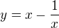 $y = x - \frac{1}{x}$