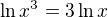 $\ln x^3 = 3 \ln x$