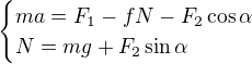 $\begin{cases}ma=F_1-fN-F_2\cos\alpha\\ N=mg+F_2\sin\alpha\end{cases}$