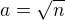 $a=\sqrt{n}$