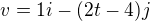 $v = 1i - (2t - 4)j$