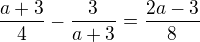 kopírovat do textarea $\frac{a+3}{4}-\frac{3}{a+3}=\frac{2a-3}{8}$