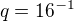 $q = 16^{-1}$