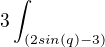 $3\int_{(2sin(q)-3)}^{}$