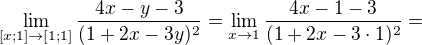 $\lim_{[x;1]\to [1;1]}\frac {4x-y-3}{(1+2x-3y)^2} =\lim_{x\to 1}\frac {4x-1-3}{(1+2x-3\cdot 1)^2}=$