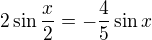 $2\sin\frac x2 = -\frac45\sin x$