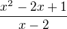 $\frac{ x^{2} -2x+1}{x-2} $