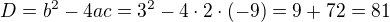 $D=b^{2}-4ac=3^2-4\cdot 2\cdot (-9)=9+72=81$