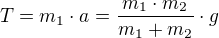 $T=m_1\cdot a = \frac{m_1\cdot m_2}{m_1+m_2}\cdot g$