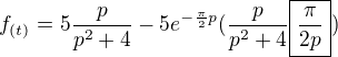 $f_{(t)}=5\frac{p}{p^2+4}-5e^{-\frac\pi2p}(\frac{p}{p^2+4}\boxed{\frac\pi{2p}})$