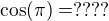 $ \cos ( \pi) = ????$
