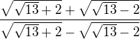 $\frac{\sqrt{\sqrt{13}+2}+\sqrt{\sqrt{13}-2}}{\sqrt{\sqrt{13}+2}-\sqrt{\sqrt{13}-2}}$