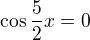 $\cos \frac{5}{2}x=0$