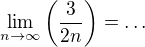 $\lim_{n\to \infty }\left(\frac{3}{2n}\right)=\ldots $