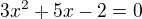 $3x^2+5x-2=0$