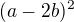 $(a-2b)^{2}$