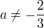 $a\neq -\frac{2}{3}$