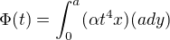 $\Phi (t) = \int_{0}^{a}(\alpha t^{4}x)(a dy)$