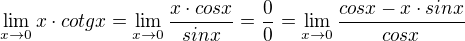 $\lim_{x\to0}x\cdot cotgx=\lim_{x\to0}\frac{x\cdot cosx}{sinx}=\frac{0}{0}=\lim_{x\to0}\frac{cosx-x\cdot sinx}{cosx}$