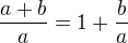 $\frac{a + b}{a}=1+\frac{b}{a}$