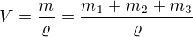 $V=\frac{m}{\varrho}=\frac{m_1+m_2+m_3}{\varrho}$