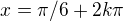 $x=\pi/6+2k\pi$