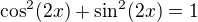 $\cos^2(2x)+\sin^2(2x)=1$