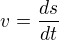 $v=\frac{ds}{dt}$
