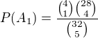 $P(A_{1})=\frac{{4\choose 1}{28\choose 4}}{{32\choose 5}}$