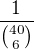 $\frac{1}{{40\choose 6}}$