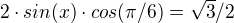 $2\cdot sin(x)\cdot cos(\pi/6)=\sqrt3/2$