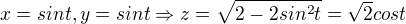 $x = sint, y = sint \Rightarrow z = \sqrt{2-2sin^2t}=\sqrt{2}cost$