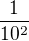 $\frac{1}{10^2}$