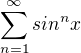 $\sum_{n=1}^{\infty }sin^{n}x$