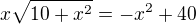 $x\sqrt{10+x^{2}}=-x^{2}+40$