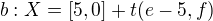$b:X=[5,0]+t(e-5,f)$