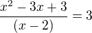 $\frac{x^{2}-3x+3}{(x-2)}=3$