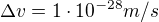 $\Delta v=1\cdot 10^{-28}m/s$