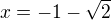 $x=-1-\sqrt2$