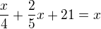 $\frac x4+\frac25x+21=x$