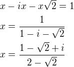 $x-ix-x\sqrt{2}=1\nlx=\frac{1}{1-i-\sqrt{2}}\nlx=\frac{1-\sqrt{2}+i}{2-\sqrt{2}}$