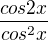 $\frac{cos2x}{cos^2x}$