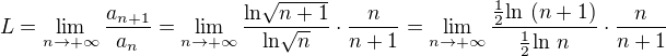 $L = \lim_{n\to+\infty }\frac{a_{n+1}}{a_n} = \lim_{n\to+\infty }\frac{\text{ln} \sqrt{n + 1}}{\text{ln} \sqrt{n}} \cdot \frac{n}{n + 1} = \lim_{n\to+\infty }\frac{\frac{1}{2} \text{ln } (n + 1)}{\frac{1}{2} \text{ln } n} \cdot \frac{n}{n + 1}$