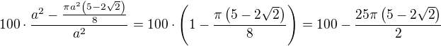 $100\cdot\frac{a^2-\frac{\pi a^2\(5-2\sqrt{2}\)}{8}}{a^2}=100\cdot\(1-\frac{\pi\(5-2\sqrt{2}\)}{8}\)=100-\frac{25\pi\(5-2\sqrt{2}\)}{2}$