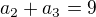 $a_2+a_3=9$